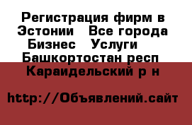 Регистрация фирм в Эстонии - Все города Бизнес » Услуги   . Башкортостан респ.,Караидельский р-н